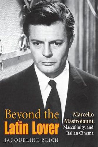 Cover image for Beyond the Latin Lover: Marcello Mastroianni, Masculinity, and Italian Cinema