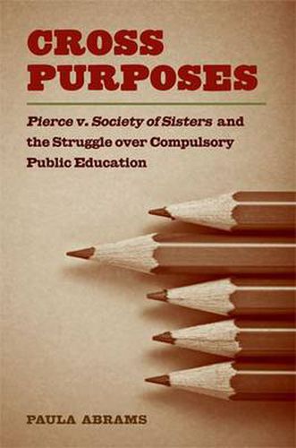 Cover image for Cross Purposes: Pierce v. Society of Sisters and the Struggle Over Compulsory Public Education
