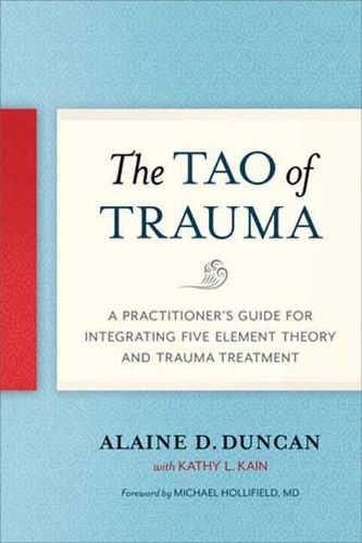 Cover image for The Tao of Trauma: A Practitioner's Guide for Integrating Five Element Theory and Trauma Treatment