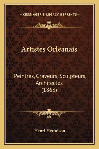 Artistes Orleanais: Peintres, Graveurs, Sculpteurs, Architectes (1863)