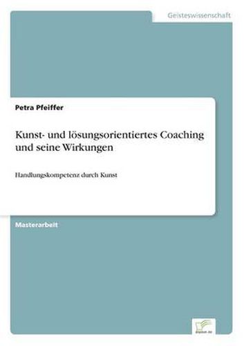 Cover image for Kunst- und loesungsorientiertes Coaching und seine Wirkungen: Handlungskompetenz durch Kunst