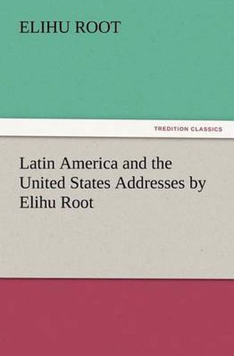 Cover image for Latin America and the United States Addresses by Elihu Root