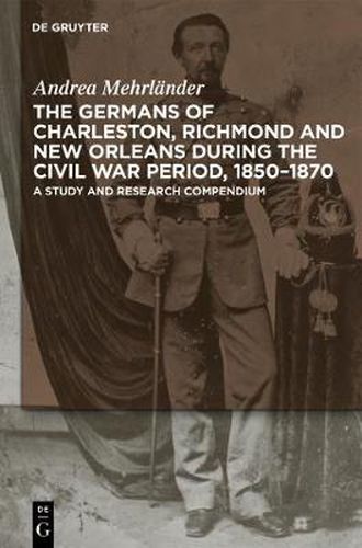 Cover image for The Germans of Charleston, Richmond and New Orleans during the Civil War Period, 1850-1870: A Study and Research Compendium