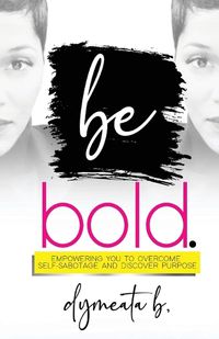 Cover image for be bold. Empowering You To Overcome Self-Sabotage and Discover Purpose