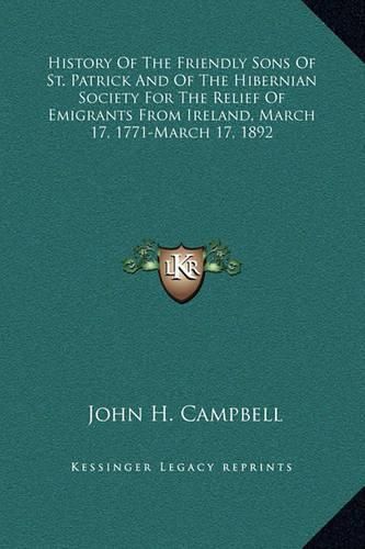 Cover image for History of the Friendly Sons of St. Patrick and of the Hibernian Society for the Relief of Emigrants from Ireland, March 17, 1771-March 17, 1892