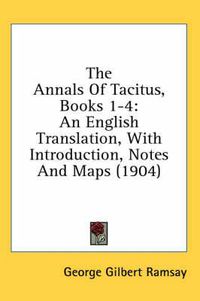 Cover image for The Annals of Tacitus, Books 1-4: An English Translation, with Introduction, Notes and Maps (1904)