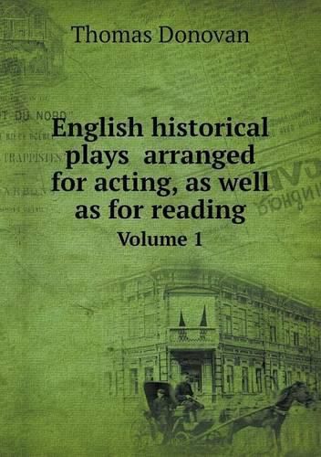 Cover image for English historical plays arranged for acting, as well as for reading Volume 1