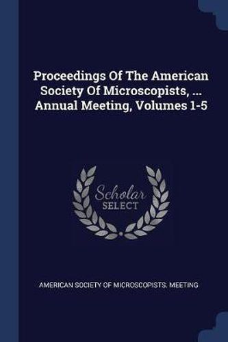 Cover image for Proceedings of the American Society of Microscopists, ... Annual Meeting, Volumes 1-5