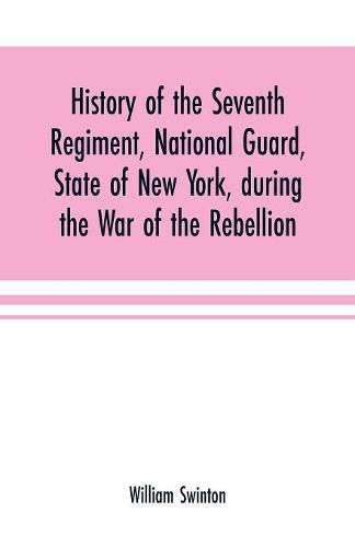 History of the Seventh Regiment, National Guard, State of New York, during the War of the Rebellion