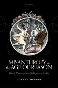 Cover image for Misanthropy in the Age of Reason: Hating Humanity from Shakespeare to Schiller