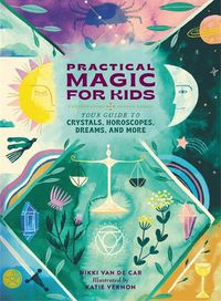 Cover image for Practical Magic for Kids: Your Guide to Crystals, Horoscopes, Dreams, and More