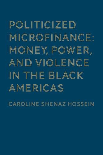 Cover image for Politicized Microfinance: Money, Power, and Violence in the Black Americas