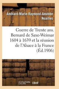 Cover image for Guerre de Trente Ans. Bernard de Saxe-Weimar 1604 A 1639 Reunion de l'Alsace A La France