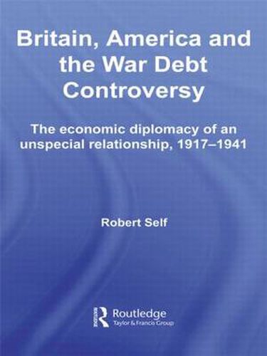 Cover image for Britain, America and the War Debt Controversy: The Economic Diplomacy of an Unspecial Relationship, 1917-45