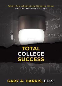 Cover image for Total College Success: What You Absolutely Need to Know BEFORE Starting College