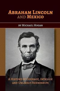 Cover image for Abraham Lincoln and Mexico: A History of Courage, Intrigue and Unlikely Friendships