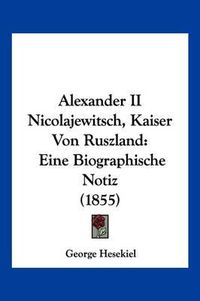 Cover image for Alexander II Nicolajewitsch, Kaiser Von Ruszland: Eine Biographische Notiz (1855)