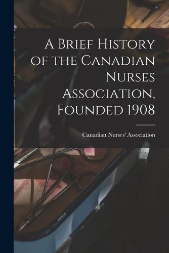 Cover image for A Brief History of the Canadian Nurses Association, Founded 1908