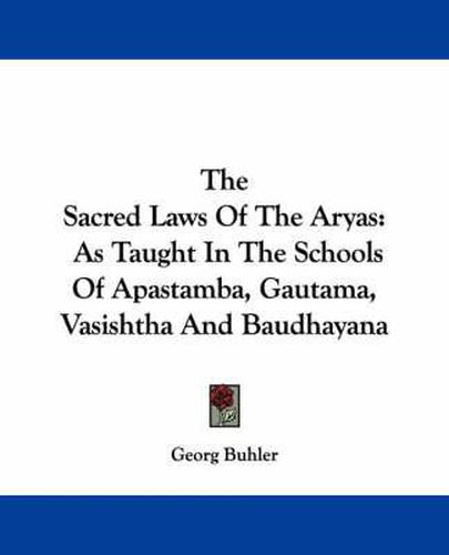 The Sacred Laws of the Aryas: As Taught in the Schools of Apastamba, Gautama, Vasishtha and Baudhayana