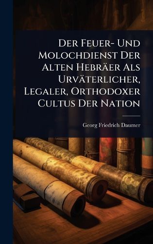 Cover image for Der Feuer- Und Molochdienst Der Alten Hebraeer Als Urvaeterlicher, Legaler, Orthodoxer Cultus Der Nation