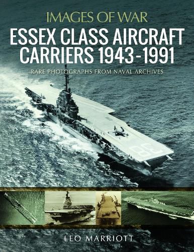 Essex Class Aircraft Carriers, 1943-1991: Rare Photographs from Naval Archives