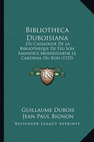 Bibliotheca Duboisiana: Ou Catalogue de La Bibliotheque de Feu Son Eminence Monseigneur Le Cardinal Du Bois (1725)