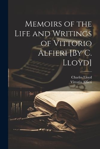 Cover image for Memoirs of the Life and Writings of Vittorio Alfieri [By C. Lloyd]