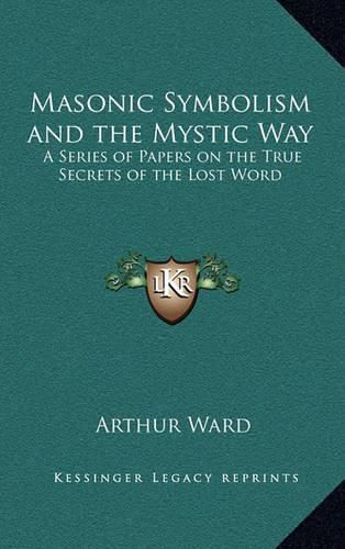 Cover image for Masonic Symbolism and the Mystic Way: A Series of Papers on the True Secrets of the Lost Word