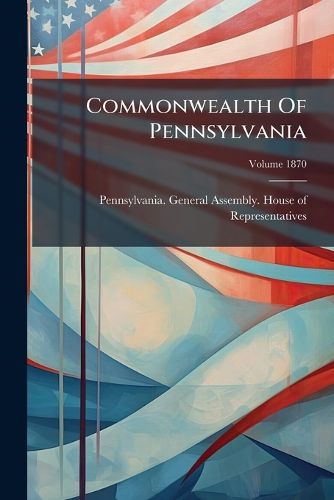 Cover image for Commonwealth of Pennsylvania: Legislative Directory, [House of Representatives], Volume 1870