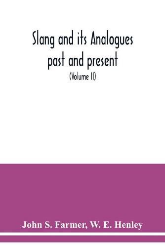 Slang and its analogues past and present. A dictionary, historical and comparative of the heterodox speech of all classes of society for more than three hundred years. With synonyms in English, French, German, Italian, etc (Volume II)