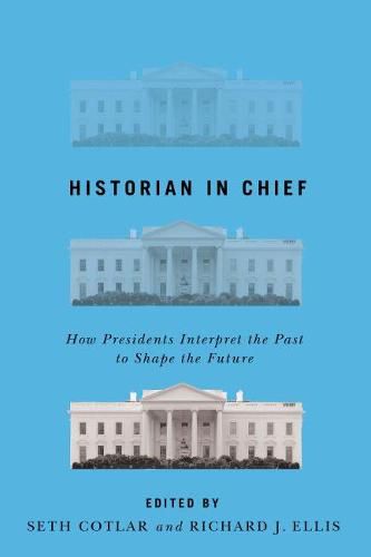 Historian in Chief: How Presidents Interpret the Past to Shape the Future