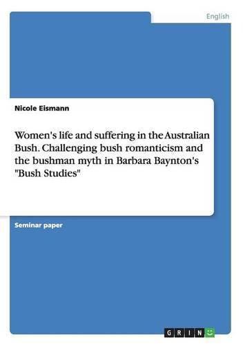 Women's life and suffering in the Australian Bush. Challenging bush romanticism and the bushman myth in Barbara Baynton's Bush Studies