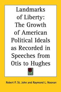 Cover image for Landmarks of Liberty: The Growth of American Political Ideals as Recorded in Speeches from Otis to Hughes