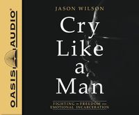 Cover image for Cry Like a Man: Fighting for Freedom from Emotional Incarceration