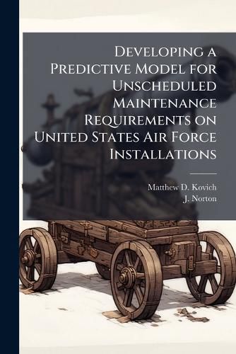 Cover image for Developing a Predictive Model for Unscheduled Maintenance Requirements on United States Air Force Installations