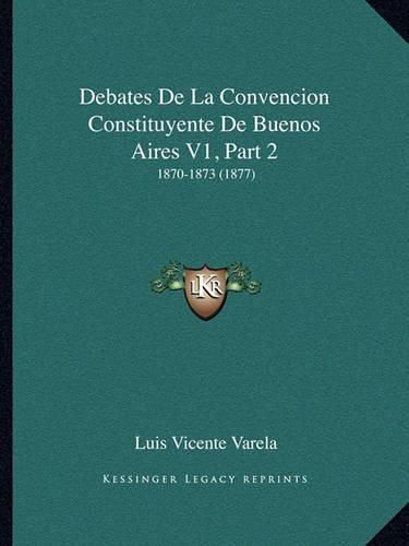 Cover image for Debates de La Convencion Constituyente de Buenos Aires V1, Part 2: 1870-1873 (1877)