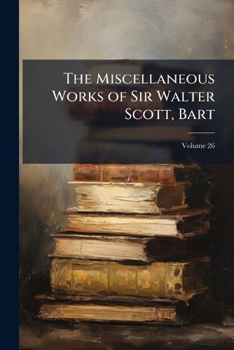 Cover image for The Miscellaneous Works of Sir Walter Scott, Bart, Volume 26