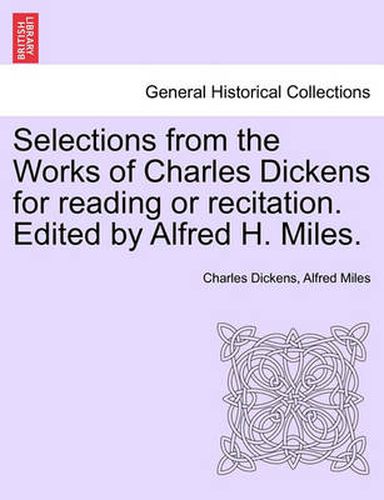 Cover image for Selections from the Works of Charles Dickens for Reading or Recitation. Edited by Alfred H. Miles.