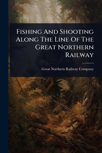 Cover image for Fishing And Shooting Along The Line Of The Great Northern Railway