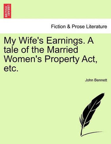 Cover image for My Wife's Earnings. a Tale of the Married Women's Property Act, Etc.