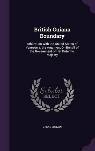 Cover image for British Guiana Boundary: Arbitration with the United States of Venezuela. the Argument on Behalf of the Government of Her Britannic Majesty