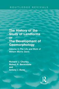 Cover image for The History of the Study of Landforms Volume 2 (Routledge Revivals): The Life and Work of William Morris Davis