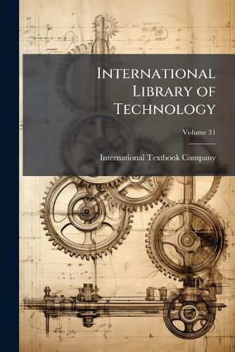 Cover image for International Library of Technology: A Series of Textbooks for Persons Engaged in the Engineering Professions and Trades, Volume 31