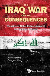 Cover image for Iraq War And Its Consequences, The: Thoughts Of Nobel Peace Laureates And Eminent Scholars