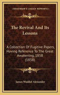 Cover image for The Revival and Its Lessons: A Collection of Fugitive Papers, Having Reference to the Great Awakening, 1858 (1858)