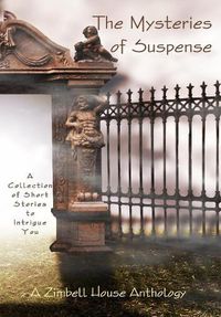 Cover image for The Mysteries of Suspence: A Collection of Short Stories to Intrigue You: A Zimbell House Anthology