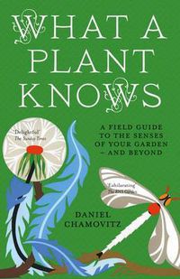 Cover image for What a Plant Knows: A Field Guide to the Senses of Your Garden - and Beyond