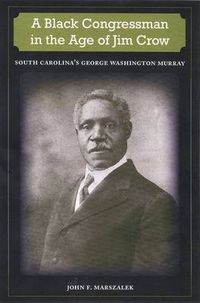 Cover image for A BLACK CONGRESSMAN IN THE AGE JIM CROW: SOUTH CAROLINA'S GEORGE WASHINGTON MURRAY