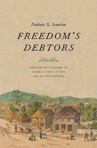 Cover image for Freedom's Debtors: British Antislavery in Sierra Leone in the Age of Revolution