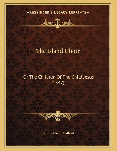 Cover image for The Island Choir: Or the Children of the Child Jesus (1847)
